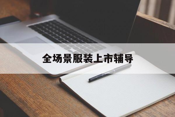 桃园市全场景服装上市辅导(服装怎么样打造场景化)
