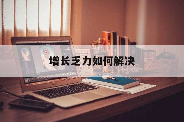 桃园市增长乏力如何解决(增长乏力是下降的意思吗)
