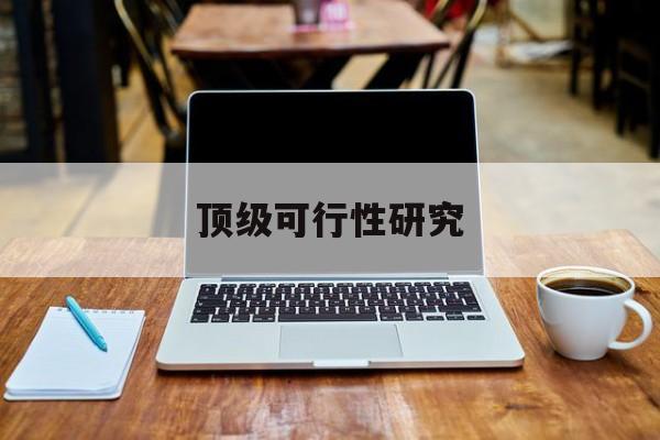 桃园市顶级可行性研究(可行性研究分为哪几个阶段)