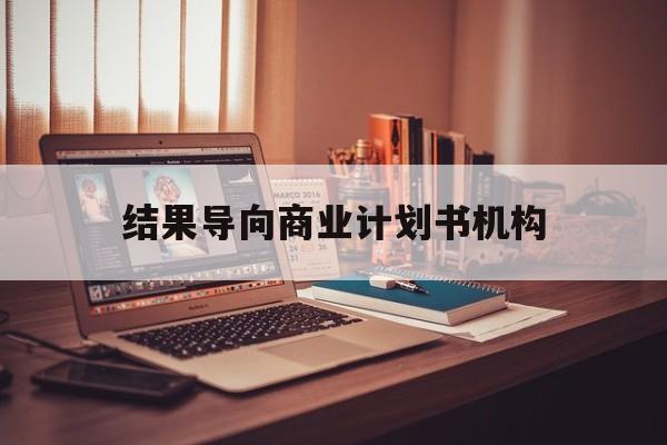 桃园市结果导向商业计划书机构(从商业计划书到上市后管理)